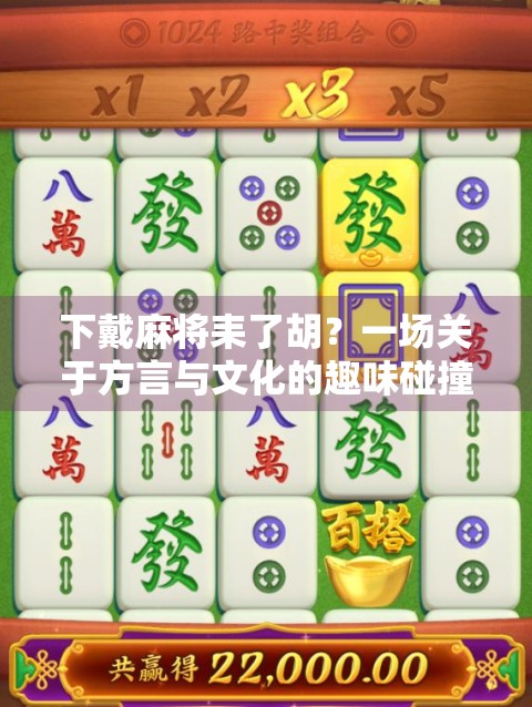 下戴麻将耒了胡？一场关于方言与文化的趣味碰撞！