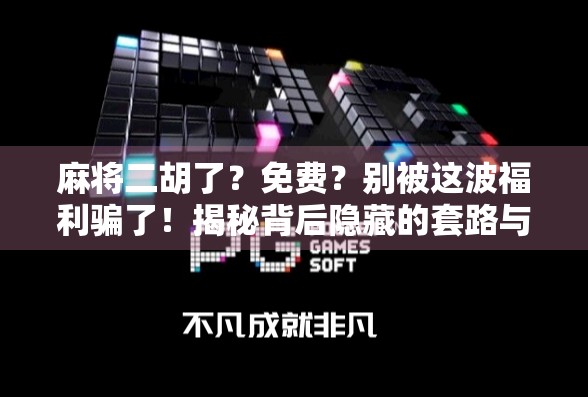 麻将二胡了？免费？别被这波福利骗了！揭秘背后隐藏的套路与陷阱