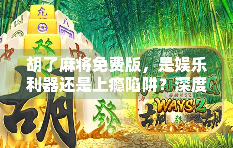 胡了麻将免费版，是娱乐利器还是上瘾陷阱？深度拆解这款现象级手游的真相