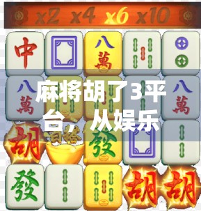 麻将胡了3平台，从娱乐到竞技，这款国民游戏为何让亿万玩家欲罢不能？