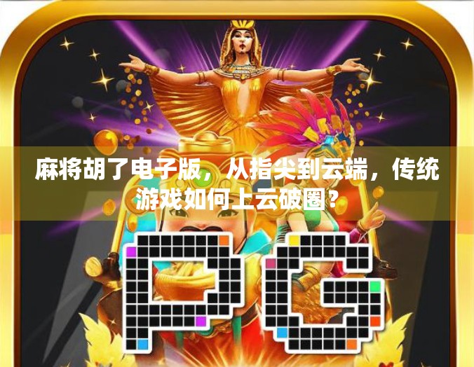 麻将胡了电子版，从指尖到云端，传统游戏如何上云破圈？