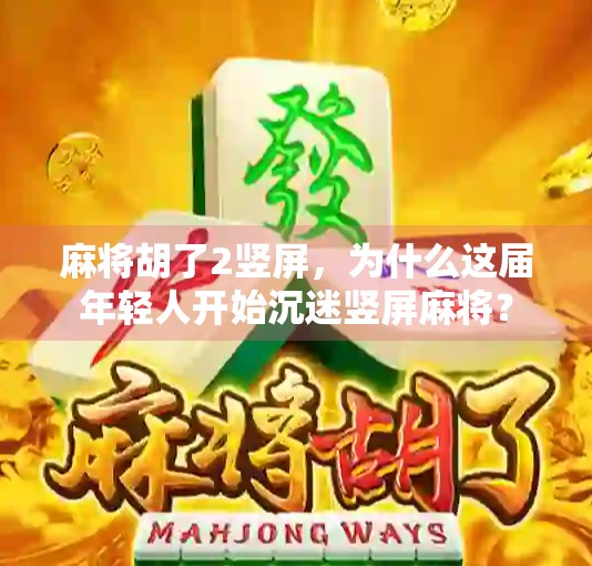 麻将胡了2竖屏，为什么这届年轻人开始沉迷竖屏麻将？