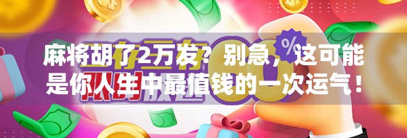 麻将胡了2万发？别急，这可能是你人生中最值钱的一次运气！