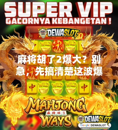 麻将胡了2爆大？别急，先搞清楚这波爆大到底是谁的锅！