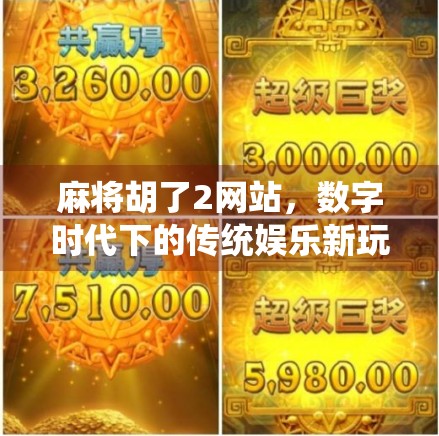 麻将胡了2网站，数字时代下的传统娱乐新玩法，是创新还是情怀的陷阱？