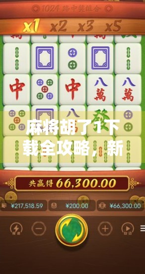 麻将胡了1下载全攻略，新手入门到高手进阶，教你轻松上手这款经典国粹！