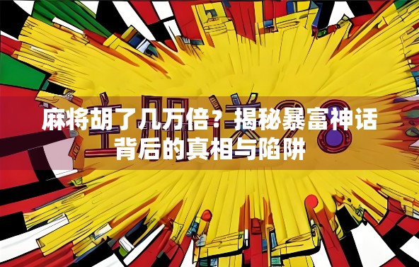 麻将胡了几万倍？揭秘暴富神话背后的真相与陷阱