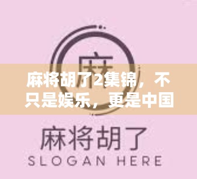 麻将胡了2集锦，不只是娱乐，更是中国人的社交密码