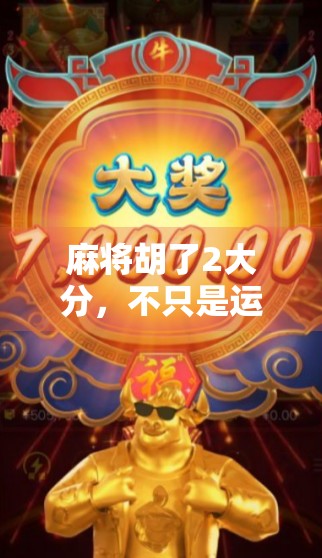 麻将胡了2大分，不只是运气好，更是细节控的胜利！