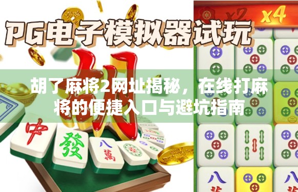 胡了麻将2网址揭秘，在线打麻将的便捷入口与避坑指南
