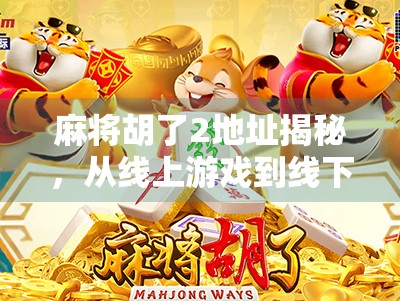麻将胡了2地址揭秘，从线上游戏到线下聚会的社交密码