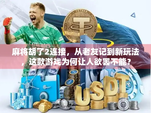 麻将胡了2连接，从老友记到新玩法，这款游戏为何让人欲罢不能？