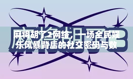 麻将胡了2网络，一场全民娱乐风暴背后的社交密码与数字焦虑