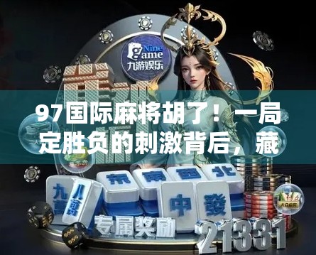 97国际麻将胡了！一局定胜负的刺激背后，藏着多少人的深夜emo？