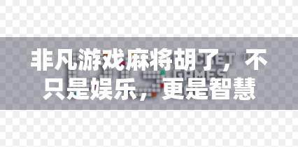 非凡游戏麻将胡了，不只是娱乐，更是智慧与人性的博弈场