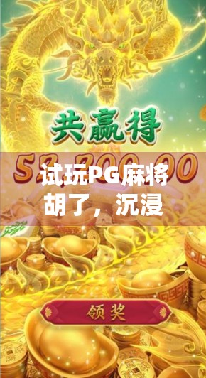 试玩PG麻将胡了，沉浸式体验中国牌局魅力，这款手游到底有多上头？