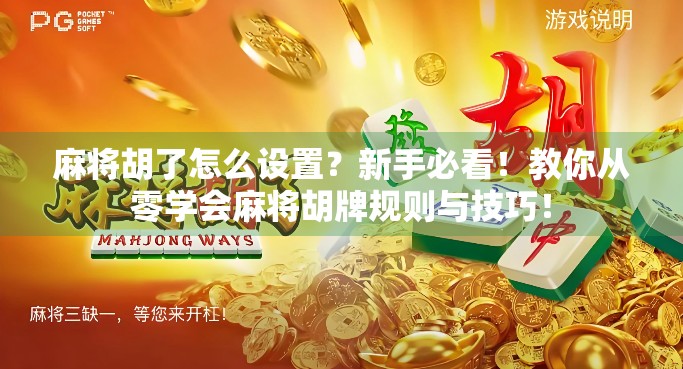 麻将胡了怎么设置？新手必看！教你从零学会麻将胡牌规则与技巧！