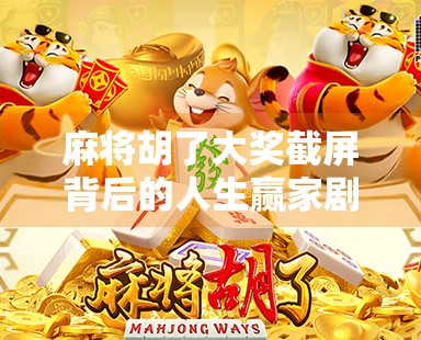 麻将胡了大奖截屏背后的人生赢家剧本，你看到的只是冰山一角