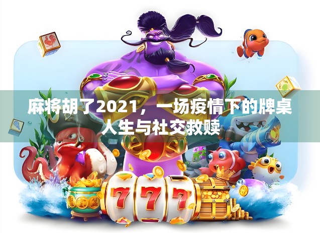 麻将胡了2021，一场疫情下的牌桌人生与社交救赎