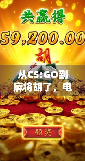 从CS:GO到麻将胡了，电竞与传统游戏的奇妙融合