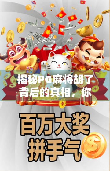 揭秘PG麻将胡了背后的真相，你以为的娱乐，可能正在悄悄掏空你的钱包！