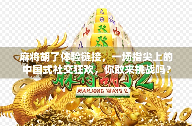 麻将胡了体验链接，一场指尖上的中国式社交狂欢，你敢来挑战吗？