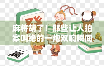 麻将胡了！那些让人拍案叫绝的一炮双响瞬间，你见过几个？