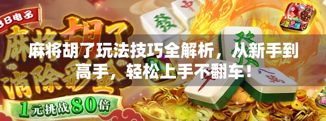 麻将胡了玩法技巧全解析，从新手到高手，轻松上手不翻车！