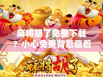 麻将胡了免费下载？小心免费背后藏着的陷阱！
