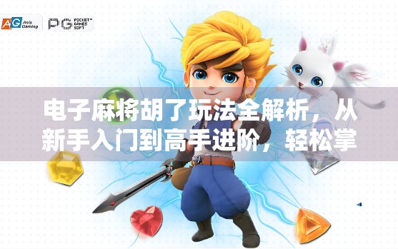 电子麻将胡了玩法全解析，从新手入门到高手进阶，轻松掌握胡出快乐！