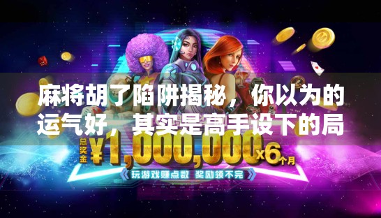 麻将胡了陷阱揭秘，你以为的运气好，其实是高手设下的局！