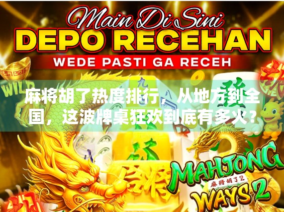 麻将胡了热度排行，从地方到全国，这波牌桌狂欢到底有多火？