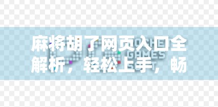 麻将胡了网页入口全解析，轻松上手，畅玩经典国粹！