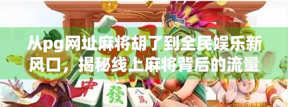 从pg网址麻将胡了到全民娱乐新风口，揭秘线上麻将背后的流量密码与社交革命