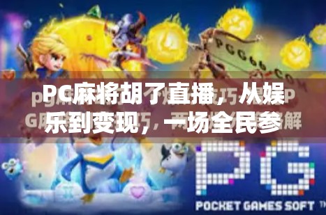 PC麻将胡了直播，从娱乐到变现，一场全民参与的数字麻将狂欢