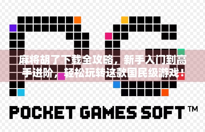 麻将胡了下载全攻略，新手入门到高手进阶，轻松玩转这款国民级游戏！