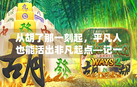 从胡了那一刻起，平凡人也能活出非凡起点—记一位普通麻将爱好者的逆袭人生