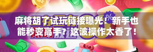 麻将胡了试玩链接曝光！新手也能秒变高手？这波操作太香了！