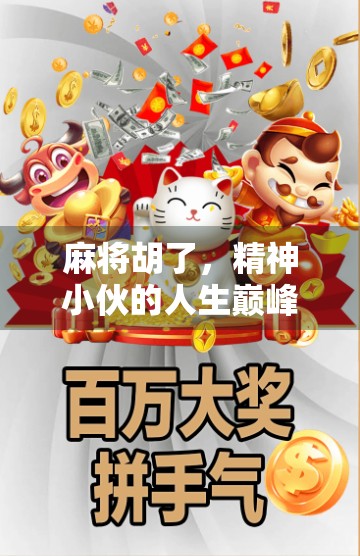 麻将胡了，精神小伙的人生巅峰时刻，一场牌局背后的市井哲学