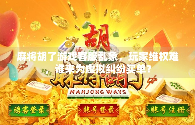 麻将胡了游戏客服乱象，玩家维权难，谁来为虚拟纠纷买单？