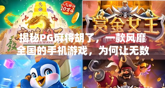 揭秘PG麻将胡了，一款风靡全国的手机游戏，为何让无数玩家欲罢不能？