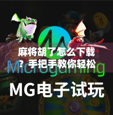 麻将胡了怎么下载？手把手教你轻松上手，玩转这款国民级休闲游戏！