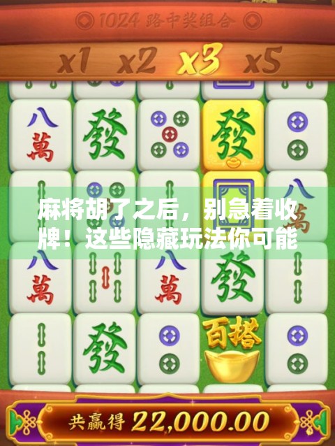 麻将胡了之后，别急着收牌！这些隐藏玩法你可能从没想过！