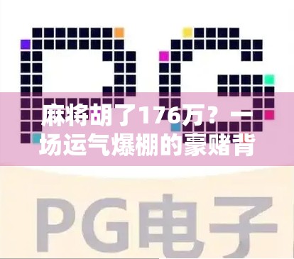 麻将胡了176万？一场运气爆棚的豪赌背后，藏着多少普通人不敢说的真相！