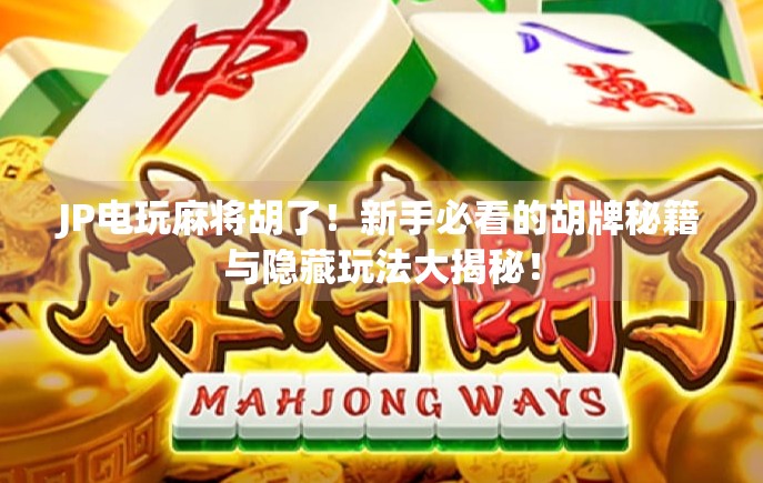 JP电玩麻将胡了！新手必看的胡牌秘籍与隐藏玩法大揭秘！