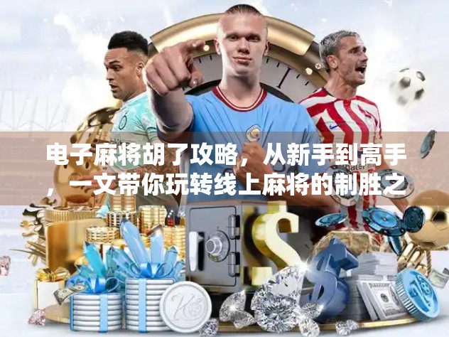 电子麻将胡了攻略，从新手到高手，一文带你玩转线上麻将的制胜之道！