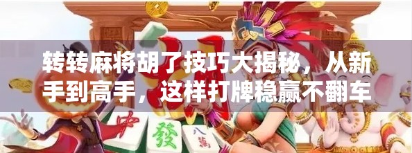 转转麻将胡了技巧大揭秘，从新手到高手，这样打牌稳赢不翻车！
