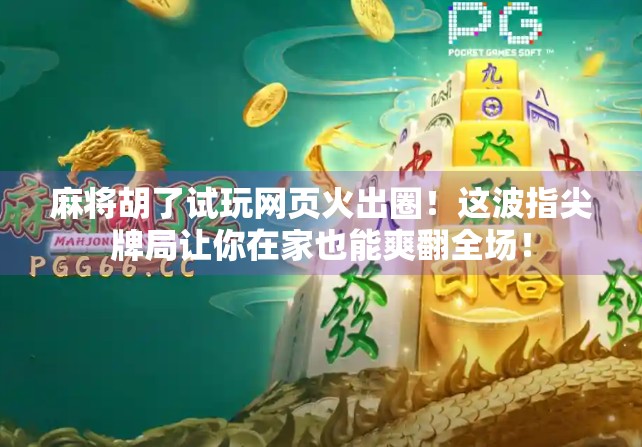 麻将胡了试玩网页火出圈！这波指尖牌局让你在家也能爽翻全场！