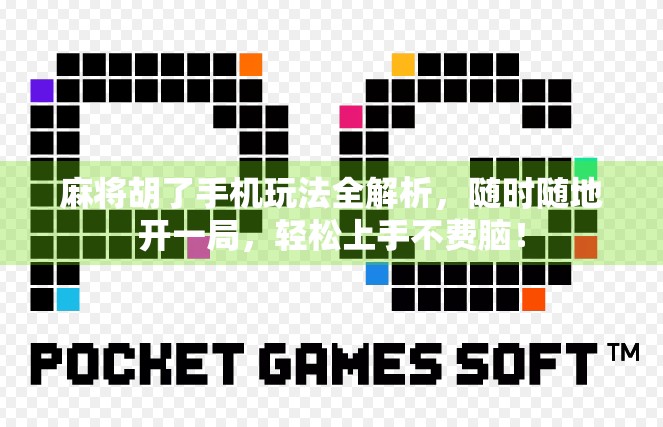 麻将胡了手机玩法全解析，随时随地开一局，轻松上手不费脑！