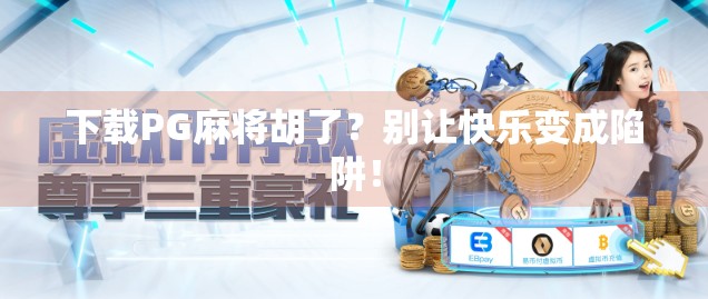 下载PG麻将胡了？别让快乐变成陷阱！